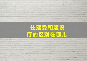 住建委和建设厅的区别在哪儿