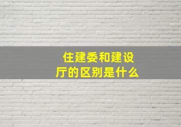 住建委和建设厅的区别是什么