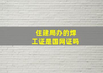 住建局办的焊工证是国网证吗