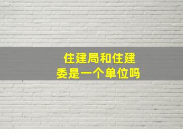 住建局和住建委是一个单位吗