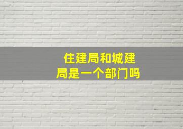 住建局和城建局是一个部门吗