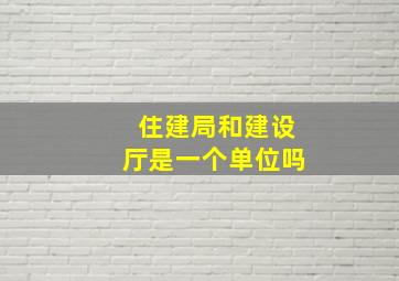 住建局和建设厅是一个单位吗