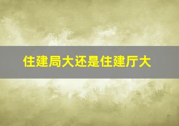 住建局大还是住建厅大