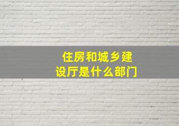 住房和城乡建设厅是什么部门