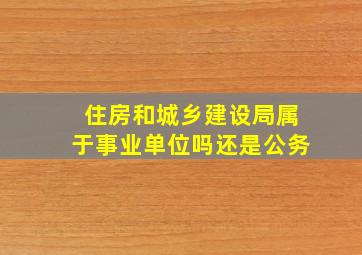 住房和城乡建设局属于事业单位吗还是公务