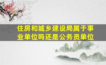 住房和城乡建设局属于事业单位吗还是公务员单位