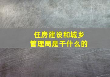 住房建设和城乡管理局是干什么的