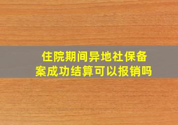 住院期间异地社保备案成功结算可以报销吗