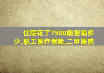 住院花了7500能报销多少,职工医疗保险,二甲医院