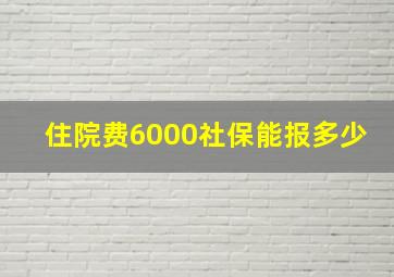 住院费6000社保能报多少