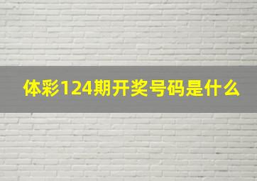 体彩124期开奖号码是什么