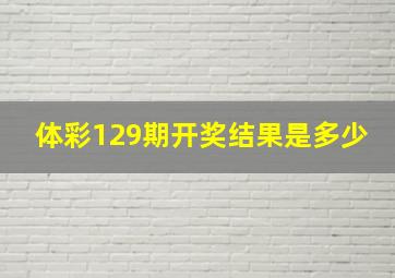 体彩129期开奖结果是多少