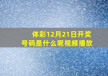 体彩12月21日开奖号码是什么呢视频播放