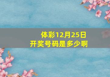 体彩12月25日开奖号码是多少啊