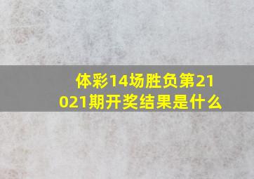 体彩14场胜负第21021期开奖结果是什么