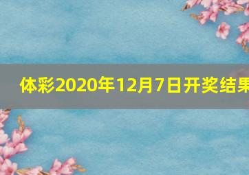 体彩2020年12月7日开奖结果