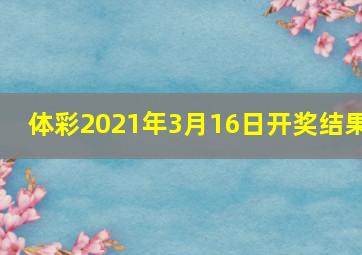 体彩2021年3月16日开奖结果