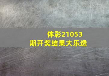 体彩21053期开奖结果大乐透