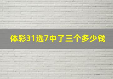 体彩31选7中了三个多少钱