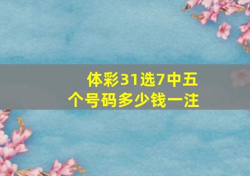 体彩31选7中五个号码多少钱一注