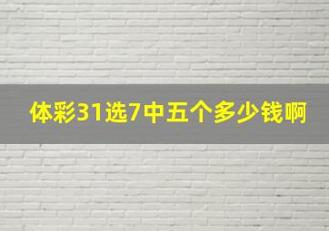 体彩31选7中五个多少钱啊