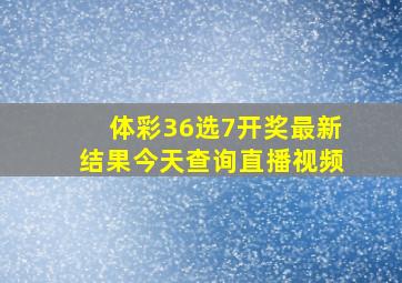 体彩36选7开奖最新结果今天查询直播视频