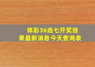 体彩36选七开奖结果最新消息今天查询表