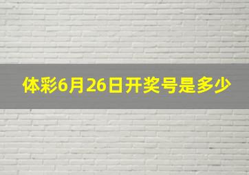 体彩6月26日开奖号是多少