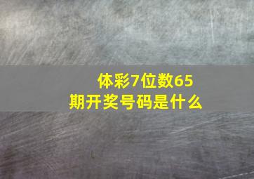 体彩7位数65期开奖号码是什么