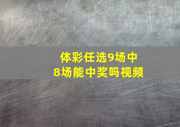 体彩任选9场中8场能中奖吗视频