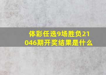 体彩任选9场胜负21046期开奖结果是什么