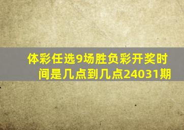 体彩任选9场胜负彩开奖时间是几点到几点24031期