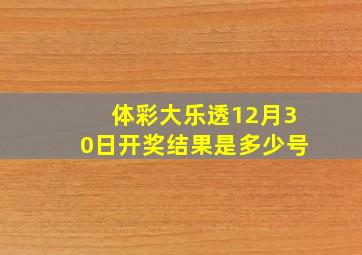 体彩大乐透12月30日开奖结果是多少号