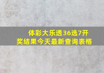 体彩大乐透36选7开奖结果今天最新查询表格