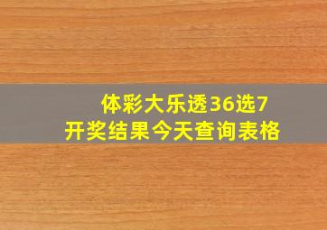 体彩大乐透36选7开奖结果今天查询表格