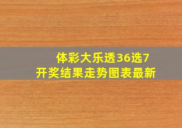 体彩大乐透36选7开奖结果走势图表最新