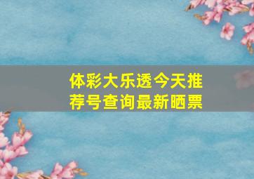 体彩大乐透今天推荐号查询最新晒票