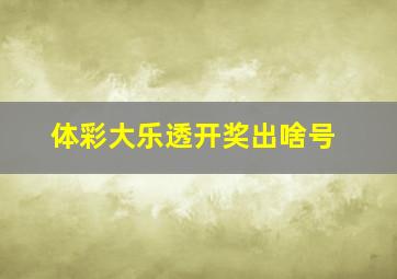 体彩大乐透开奖出啥号