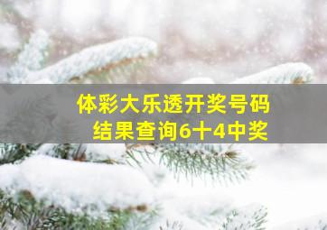 体彩大乐透开奖号码结果查询6十4中奖