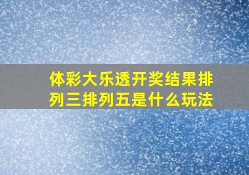 体彩大乐透开奖结果排列三排列五是什么玩法