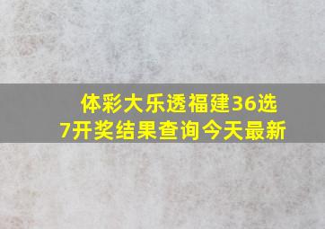 体彩大乐透福建36选7开奖结果查询今天最新