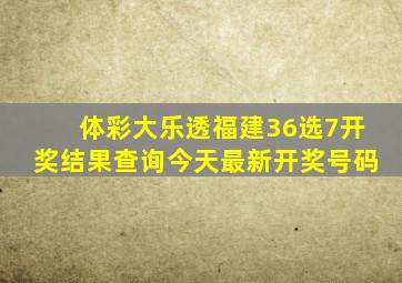 体彩大乐透福建36选7开奖结果查询今天最新开奖号码