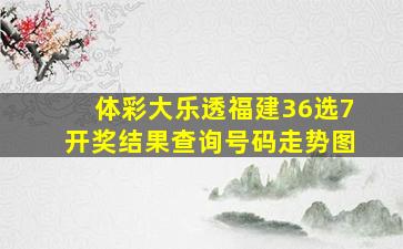 体彩大乐透福建36选7开奖结果查询号码走势图