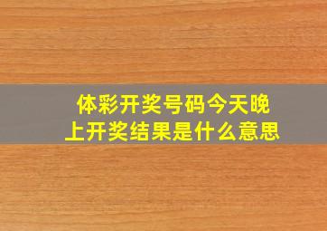 体彩开奖号码今天晚上开奖结果是什么意思