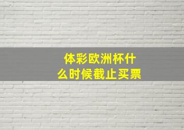 体彩欧洲杯什么时候截止买票