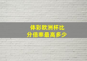 体彩欧洲杯比分倍率最高多少