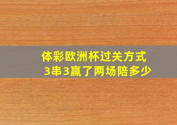 体彩欧洲杯过关方式3串3赢了两场陪多少