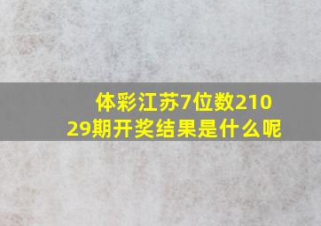 体彩江苏7位数21029期开奖结果是什么呢