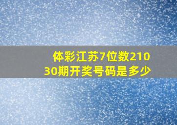 体彩江苏7位数21030期开奖号码是多少