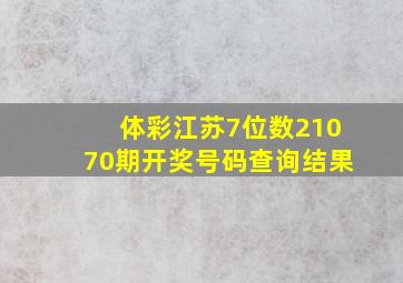 体彩江苏7位数21070期开奖号码查询结果